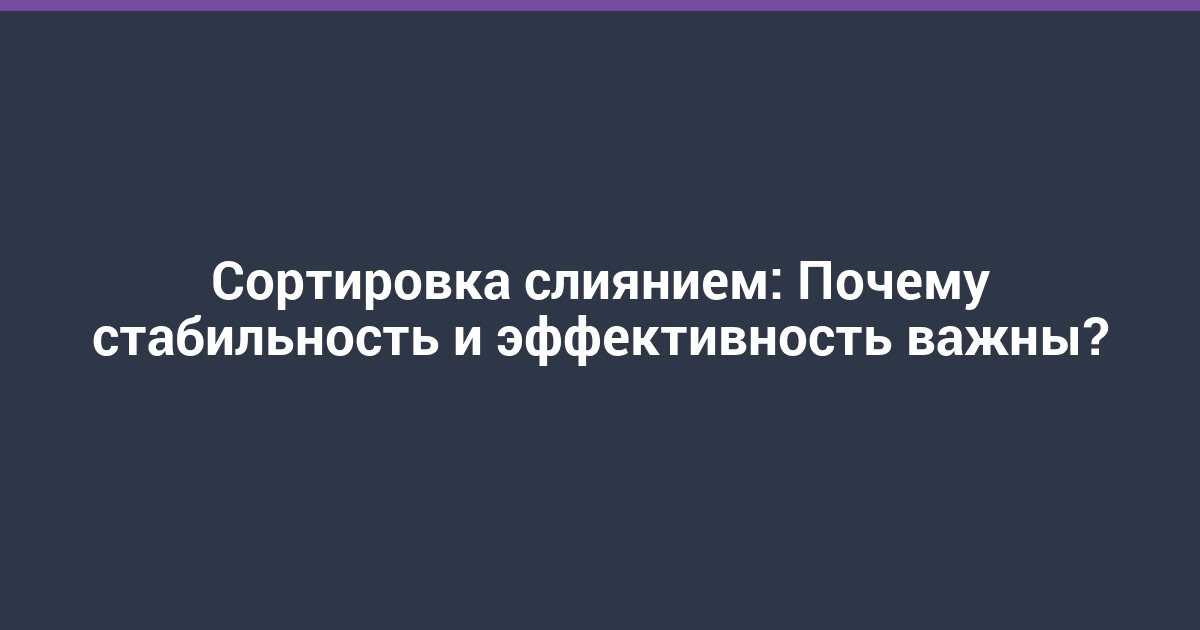 Сортировка слиянием: Почему стабильность и эффективность важны?