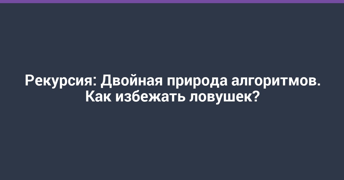Рекурсия: Двойная природа алгоритмов. Как избежать ловушек?