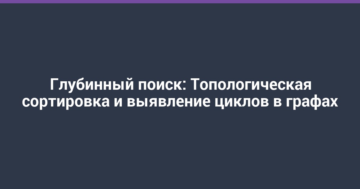 Глубинный поиск: Топологическая сортировка и выявление циклов в графах