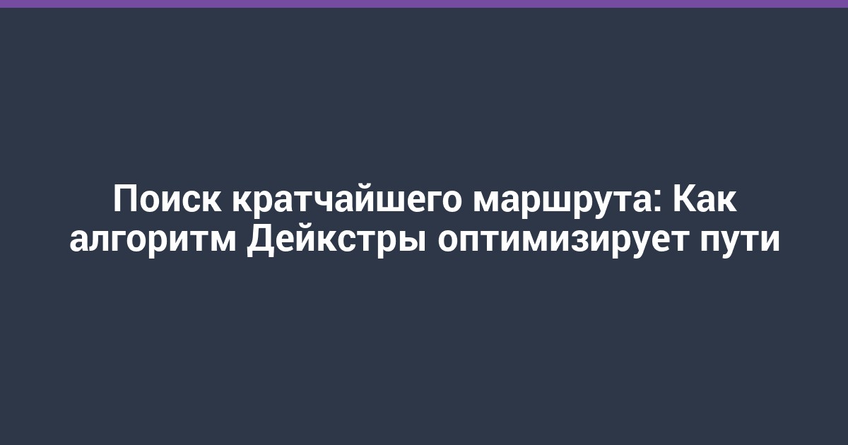 Поиск кратчайшего маршрута: Как алгоритм Дейкстры оптимизирует пути