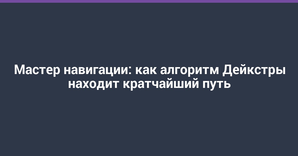 Мастер навигации: как алгоритм Дейкстры находит кратчайший путь