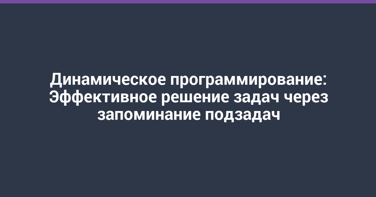 Динамическое программирование: Эффективное решение задач через запоминание подзадач