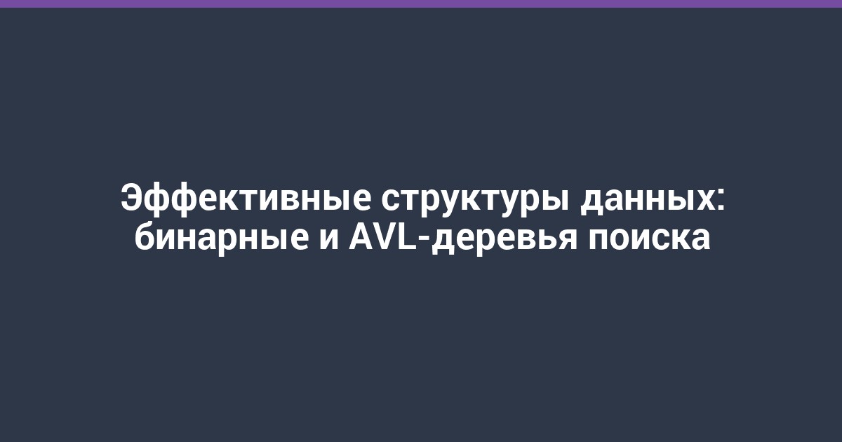 Эффективные структуры данных: бинарные и AVL-деревья поиска