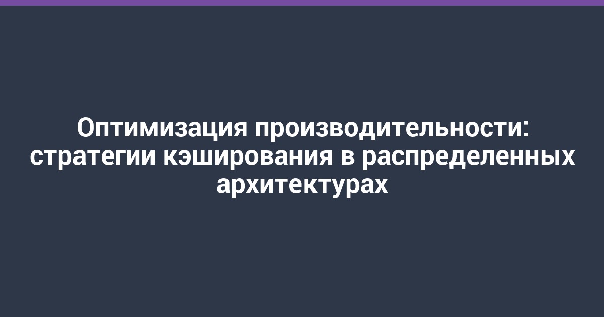 Оптимизация производительности: стратегии кэширования в распределенных архитектурах