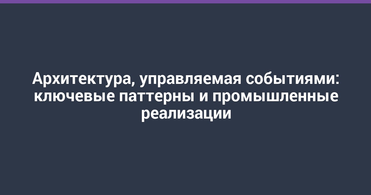 Архитектура, управляемая событиями: ключевые паттерны и промышленные реализации