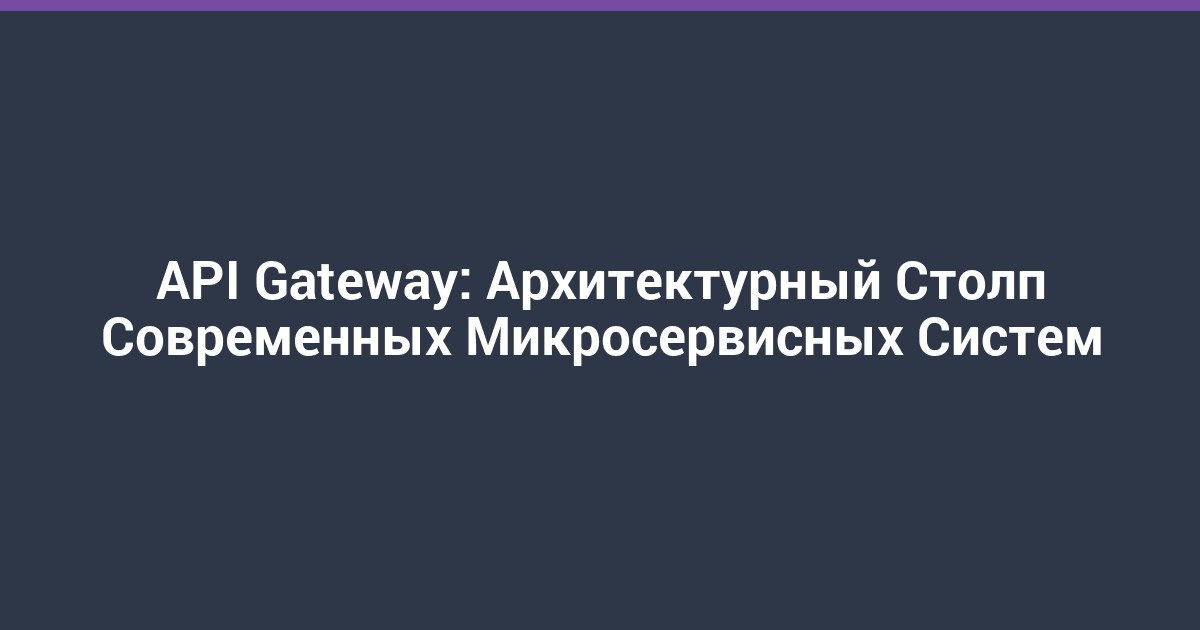 API Gateway: Архитектурный Столп Современных Микросервисных Систем