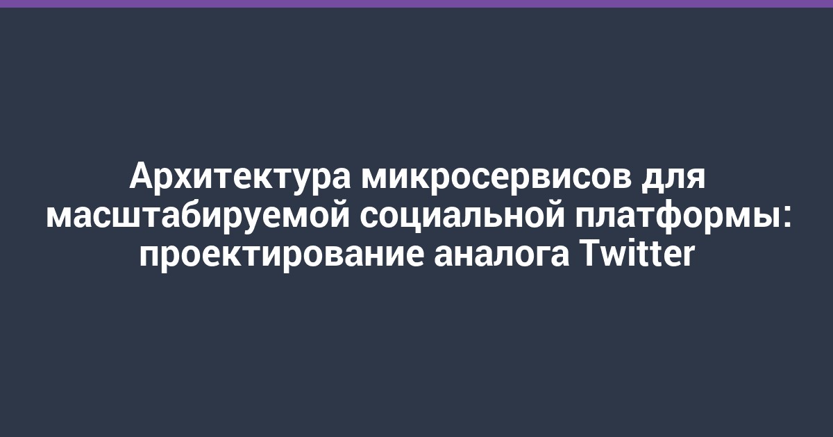 Архитектура микросервисов для масштабируемой социальной платформы: проектирование аналога Twitter