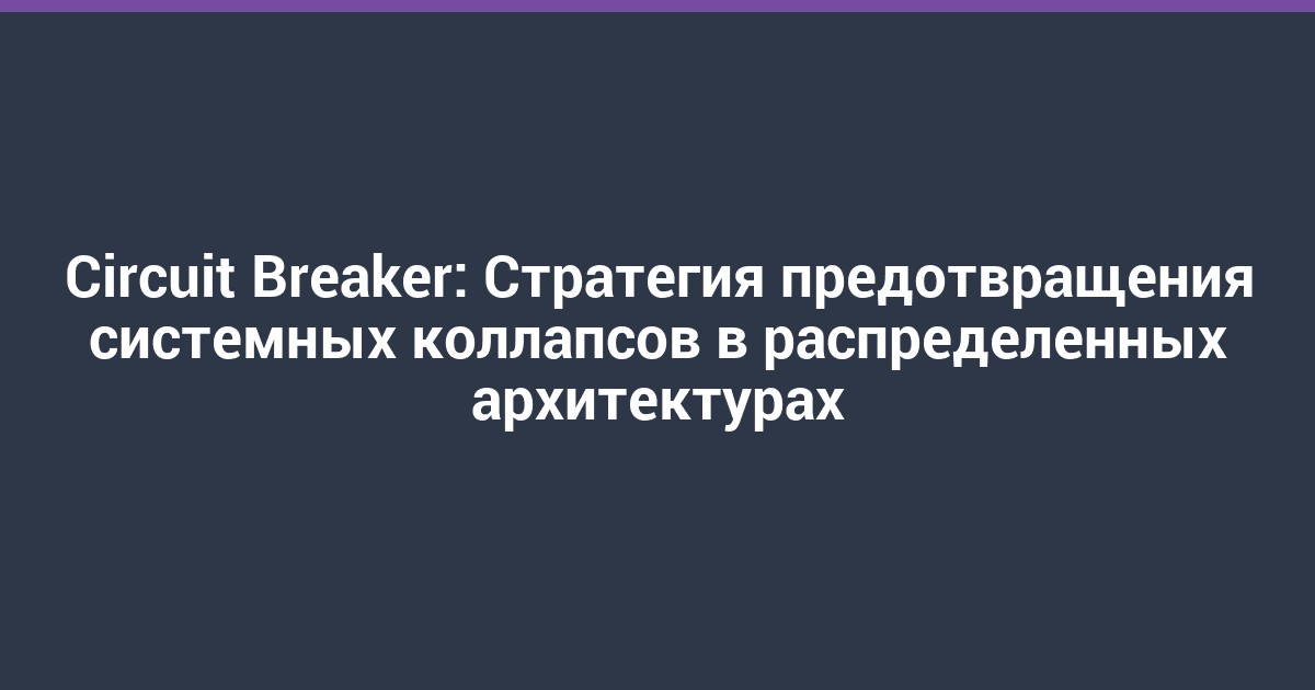 Circuit Breaker: Стратегия предотвращения системных коллапсов в распределенных архитектурах