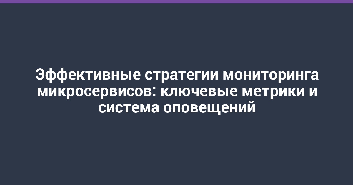 Эффективные стратегии мониторинга микросервисов: ключевые метрики и система оповещений